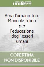 Ama l'umano tuo. Manuale felino per l'educazione degli esseri umani libro