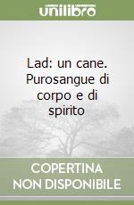 Lad: un cane. Purosangue di corpo e di spirito libro