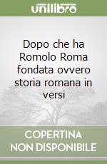 Dopo che ha Romolo Roma fondata ovvero storia romana in versi libro