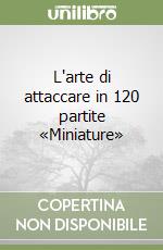 L'arte di attaccare in 120 partite «Miniature»