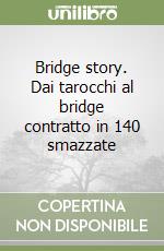 Bridge story. Dai tarocchi al bridge contratto in 140 smazzate