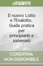 Il nuovo Lotto e l'Enalotto. Guida pratica per principianti e sistemisti