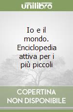 Io e il mondo. Enciclopedia attiva per i più piccoli