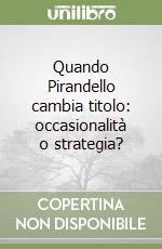 Quando Pirandello cambia titolo: occasionalità o strategia? libro