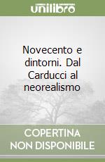 Novecento e dintorni. Dal Carducci al neorealismo libro