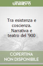 Tra esistenza e coscienza. Narrativa e teatro del '900 libro