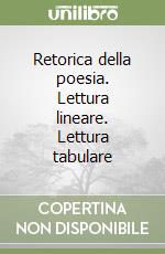 Retorica della poesia. Lettura lineare. Lettura tabulare libro