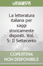 La letteratura italiana per saggi storicamente disposti. Vol. 5: Il Settecento libro