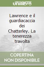 Lawrence e il guardiacaccia dei Chatterley. La tenerezza travolta libro