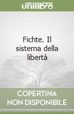 Fichte. Il sistema della libertà libro