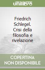 Friedrich Schlegel. Crisi della filosofia e rivelazione libro