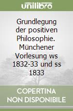 Grundlegung der positiven Philosophie. Münchener Vorlesung ws 1832-33 und ss 1833 libro