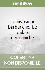 Le invasioni barbariche. Le ondate germaniche libro