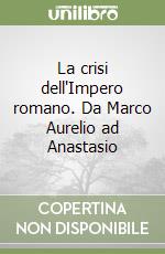 La crisi dell'Impero romano. Da Marco Aurelio ad Anastasio libro