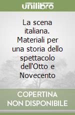 La scena italiana. Materiali per una storia dello spettacolo dell'Otto e Novecento libro