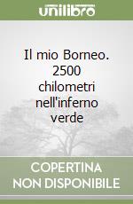 Il mio Borneo. 2500 chilometri nell'inferno verde libro