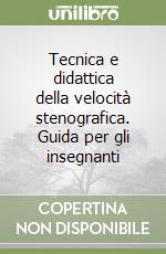 Tecnica e didattica della velocità stenografica. Guida per gli insegnanti libro
