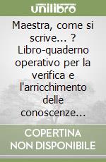 Maestra, come si scrive... ? Libro-quaderno operativo per la verifica e l'arricchimento delle conoscenze ortografiche. Per la Scuola elementare libro