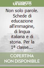 Non solo parole. Schede di educazione all'immagine, di lingua italiana e di storia. Per la 1ª classe elementare libro