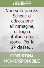 Non solo parole. Schede di educazione all'immagine, di lingua italiana e di storia. Per la 2ª classe elementare libro