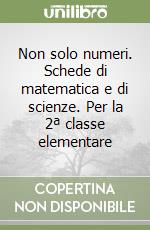 Non solo numeri. Schede di matematica e di scienze. Per la 2ª classe elementare libro