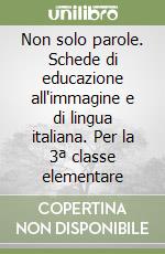 Non solo parole. Schede di educazione all'immagine e di lingua italiana. Per la 3ª classe elementare libro