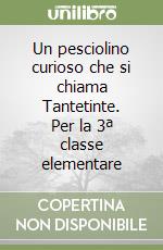 Un pesciolino curioso che si chiama Tantetinte. Per la 3ª classe elementare libro