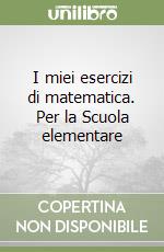 I miei esercizi di matematica. Per la Scuola elementare libro