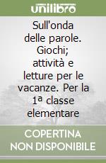 Sull'onda delle parole. Giochi; attività e letture per le vacanze. Per la 1ª classe elementare libro