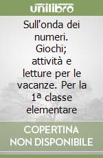 Sull'onda dei numeri. Giochi; attività e letture per le vacanze. Per la 1ª classe elementare libro