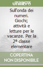 Sull'onda dei numeri. Giochi; attività e letture per le vacanze. Per la 2ª classe elementare libro