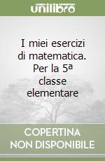 I miei esercizi di matematica. Per la 5ª classe elementare libro