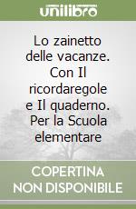 Lo zainetto delle vacanze. Con Il ricordaregole e Il quaderno. Per la Scuola elementare libro