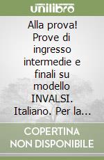 Alla prova! Prove di ingresso intermedie e finali su modello INVALSI. Italiano. Per la 5ª classe elementare libro