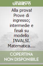 Alla prova! Prove di ingresso; intermedie e finali su modello INVALSI. Matematica. Per la 2ª classe elementare libro