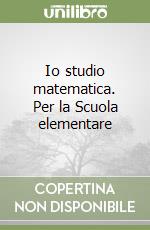 Io studio matematica. Per la Scuola elementare