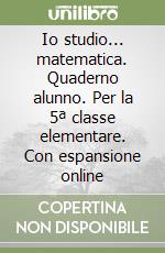 Io studio... matematica. Quaderno alunno. Per la 5ª classe elementare. Con espansione online libro