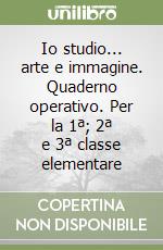 Io studio... arte e immagine. Quaderno operativo. Per la 1ª; 2ª e 3ª classe elementare libro