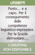 Punto... e a capo. Per il conseguimento delle competenze linguistico-espressive. Per la Scuola elementare. Vol. 1 libro