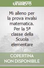 Mi alleno per la prova invalsi matematica. Per la 5ª classe della Scuola elementare libro