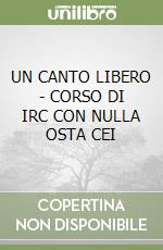 UN CANTO LIBERO - CORSO DI IRC CON NULLA OSTA CEI libro