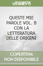 QUESTE MIE PAROLE VOL. B CON LA LETTERATURA DELLE ORIGINI libro