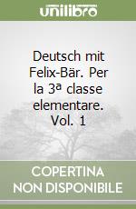 Deutsch mit Felix-Bär. Per la 3ª classe elementare. Vol. 1 libro