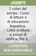 I colori del sorriso. Corso di letture e di educazione linguistica. Letto-scrittura e prove di verifica. Per il 1º ciclo libro