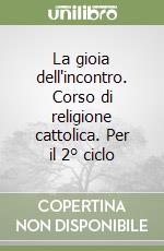 La gioia dell'incontro. Corso di religione cattolica. Per il 2° ciclo libro