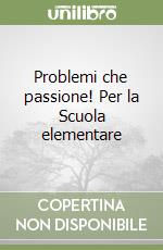 Problemi che passione! Per la Scuola elementare