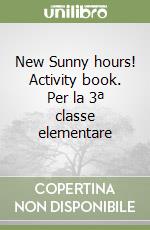 New Sunny hours! Activity book. Per la 3ª classe elementare libro