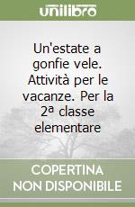 Un'estate a gonfie vele. Attività per le vacanze. Per la 2ª classe elementare libro