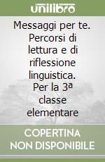 Messaggi per te. Percorsi di lettura e di riflessione linguistica. Per la 3ª classe elementare libro