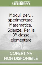 Moduli per... sperimentare. Matematica. Scienze. Per la 3ª classe elementare libro